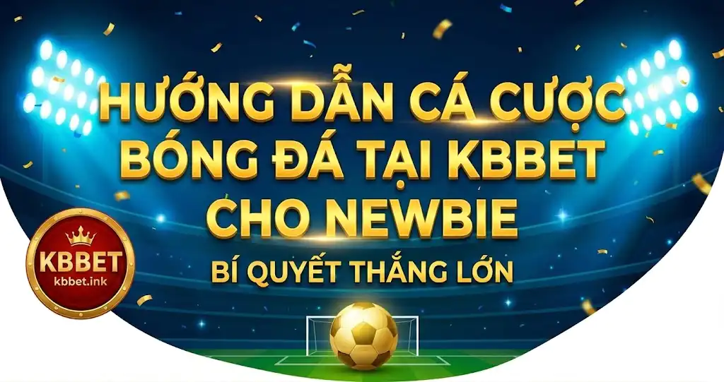Hướng dẫn cá cược bóng đá tại KBBET cho newbie