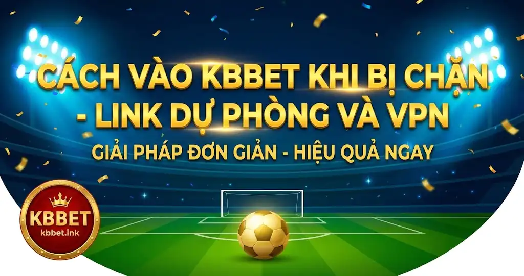 Cách vào KBBET khi bị chặn - Link dự phòng và VPN